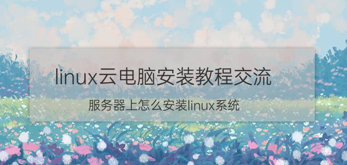 linux云电脑安装教程交流 服务器上怎么安装linux系统？